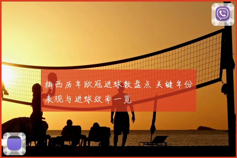 梅西历年欧冠进球数盘点 关键年份表现与进球效率一览