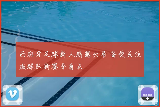 西班牙足球新人崭露头角 备受关注成球队新赛季看点