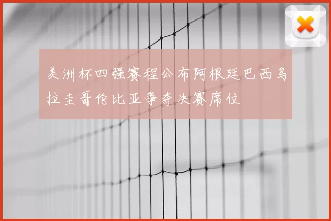 美洲杯四强赛程公布阿根廷巴西乌拉圭哥伦比亚争夺决赛席位