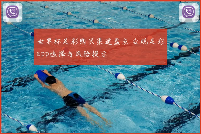 世界杯足彩购买渠道盘点 合规足彩app选择与风险提示