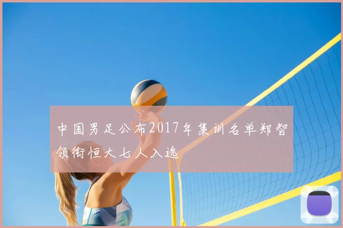 中国男足公布2017年集训名单郑智领衔恒大七人入选