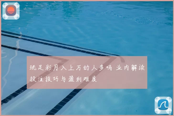 玩足彩月入上万的人多吗 业内解读投注技巧与盈利难度