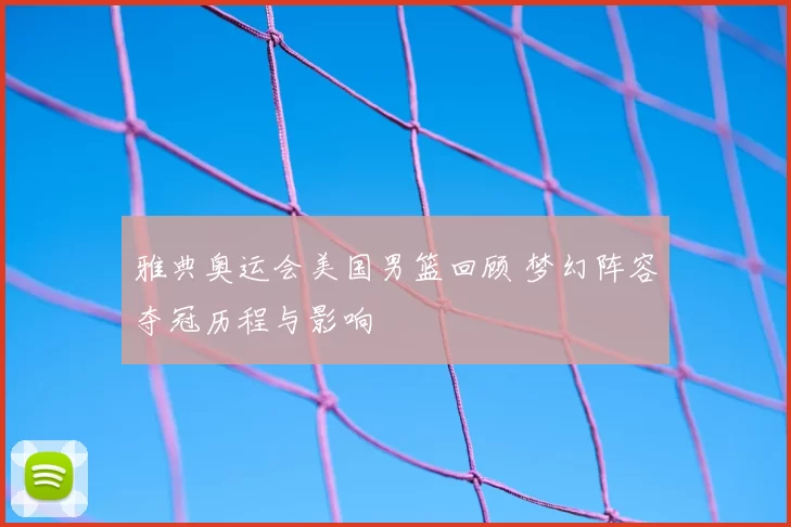 雅典奥运会美国男篮回顾 梦幻阵容夺冠历程与影响