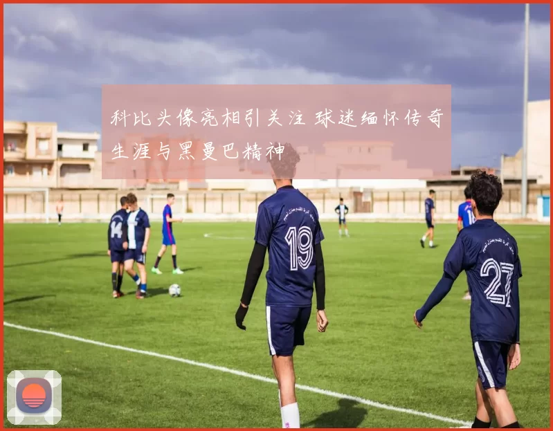 科比头像亮相引关注 球迷缅怀传奇生涯与黑曼巴精神