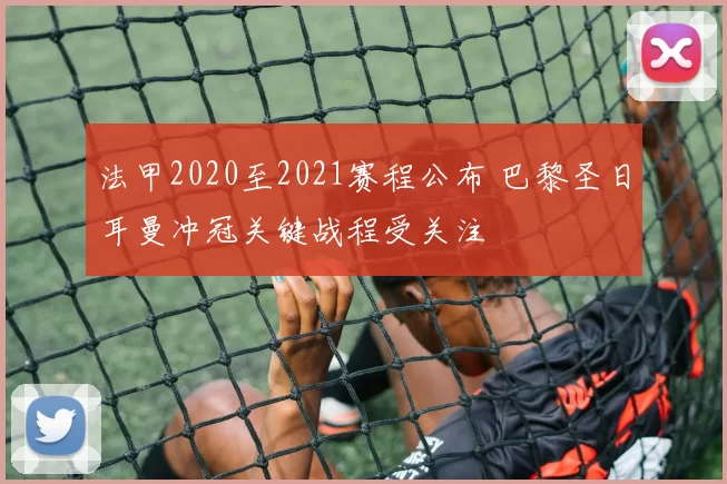 法甲2020至2021赛程公布 巴黎圣日耳曼冲冠关键战程受关注