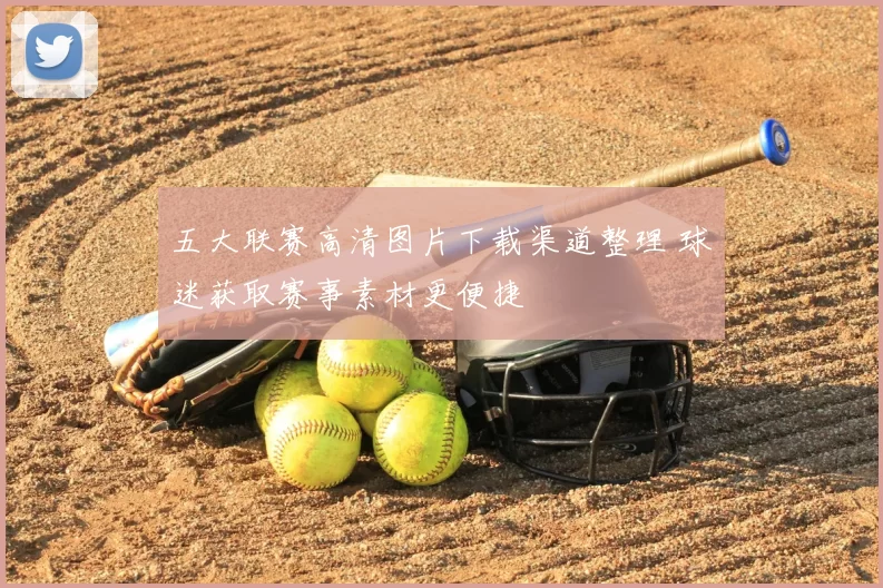 五大联赛高清图片下载渠道整理 球迷获取赛事素材更便捷
