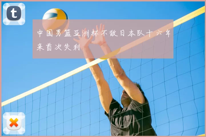 中国男篮亚洲杯不敌日本队十六年来首次失利