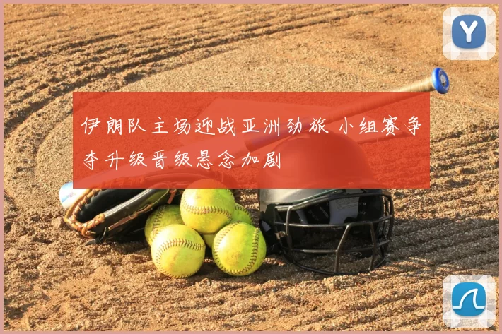 伊朗队主场迎战亚洲劲旅 小组赛争夺升级晋级悬念加剧