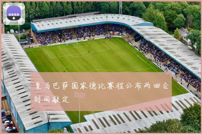 皇马巴萨国家德比赛程公布两回合时间敲定
