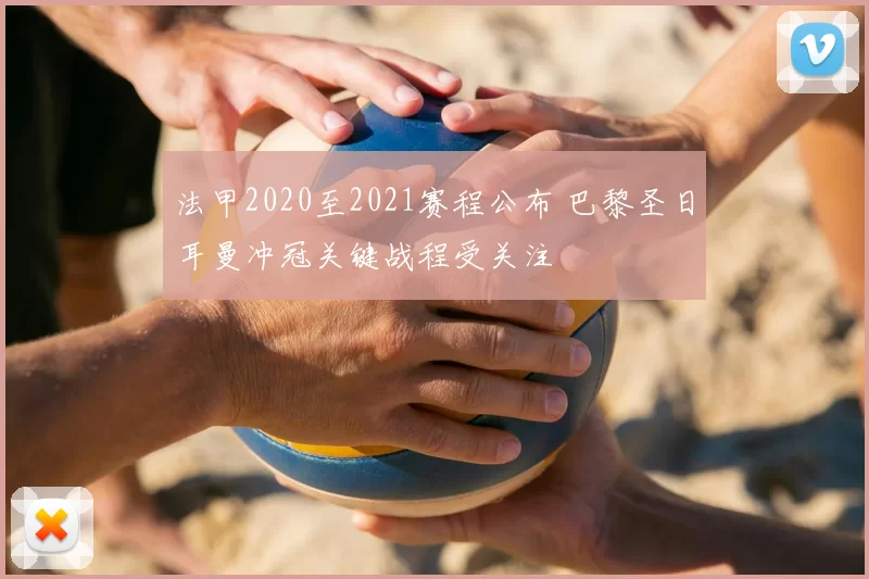 法甲2020至2021赛程公布 巴黎圣日耳曼冲冠关键战程受关注
