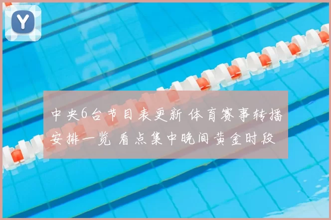 中央6台节目表更新 体育赛事转播安排一览 看点集中晚间黄金时段