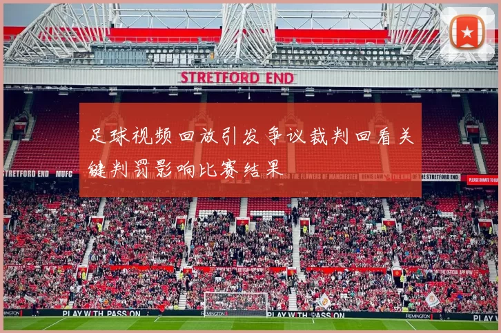 足球视频回放引发争议裁判回看关键判罚影响比赛结果