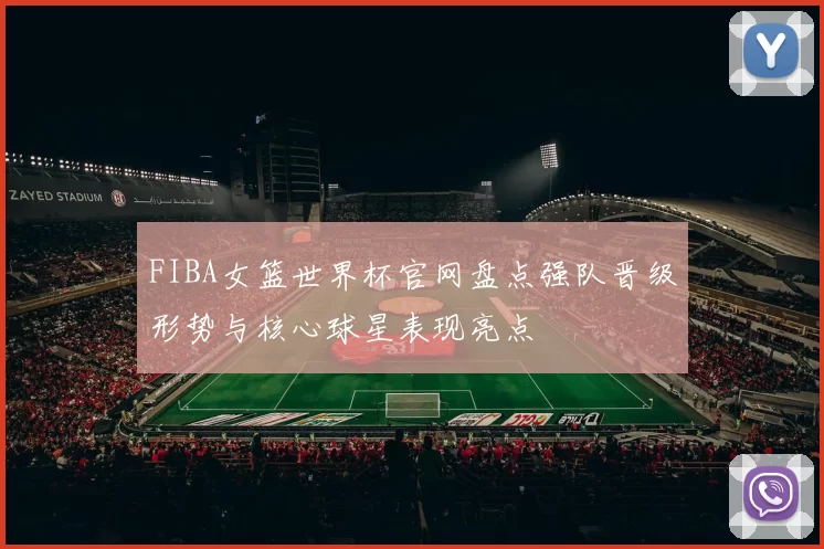 FIBA女篮世界杯官网盘点强队晋级形势与核心球星表现亮点