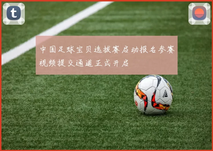 中国足球宝贝选拔赛启动报名参赛视频提交通道正式开启