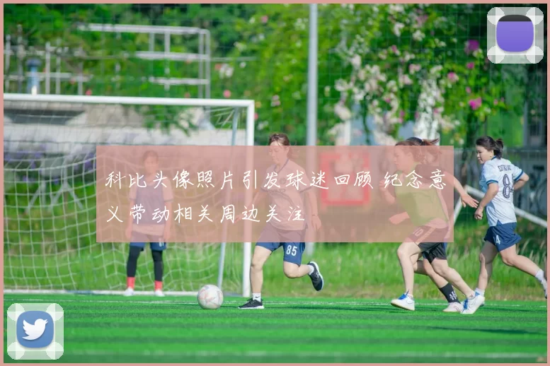 科比头像照片引发球迷回顾 纪念意义带动相关周边关注