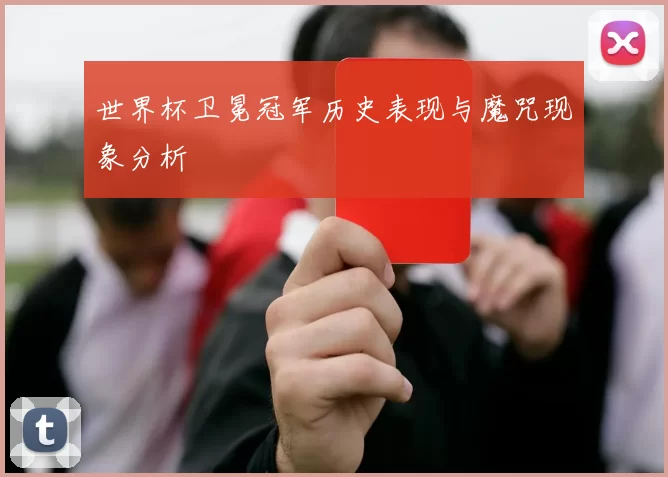 世界杯卫冕冠军历史表现与魔咒现象分析