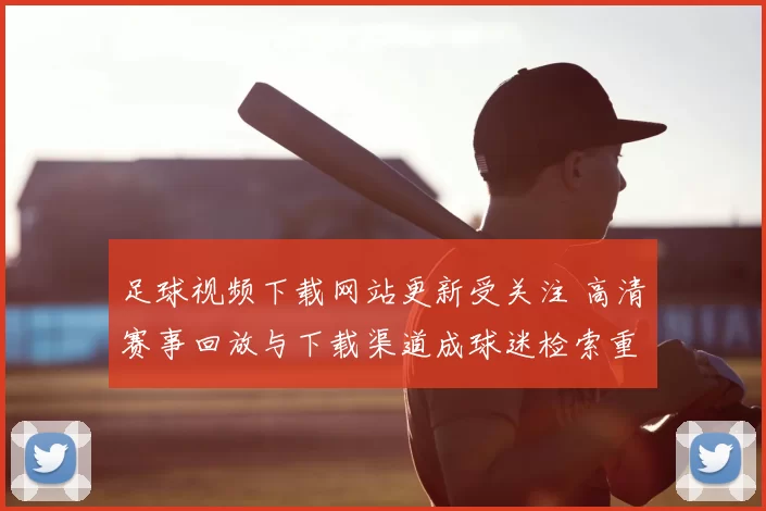 足球视频下载网站更新受关注 高清赛事回放与下载渠道成球迷检索重点
