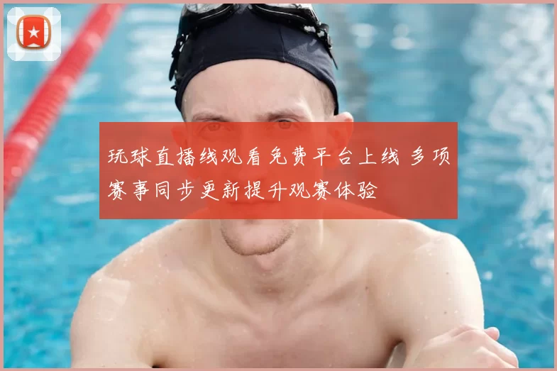玩球直播线观看免费平台上线 多项赛事同步更新提升观赛体验