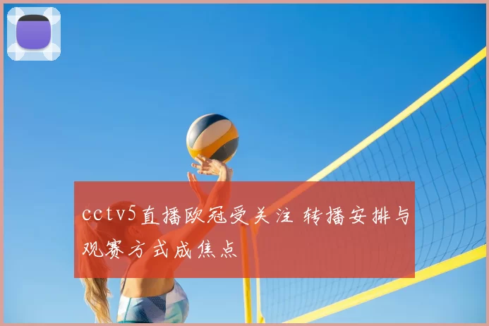 cctv5直播欧冠受关注 转播安排与观赛方式成焦点