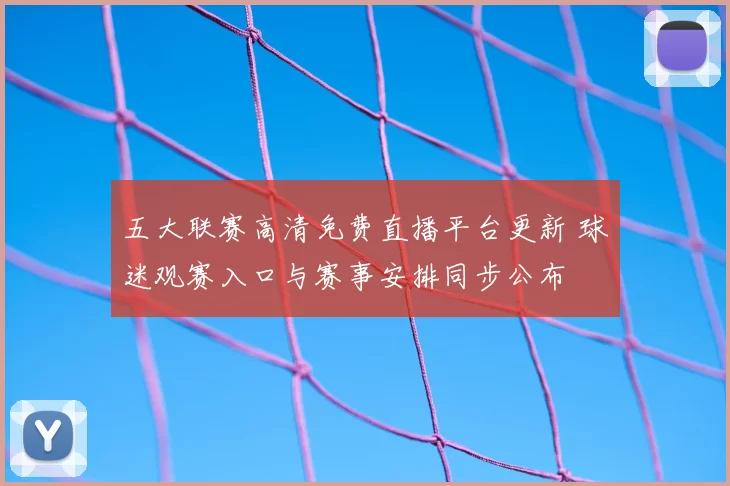 五大联赛高清免费直播平台更新 球迷观赛入口与赛事安排同步公布