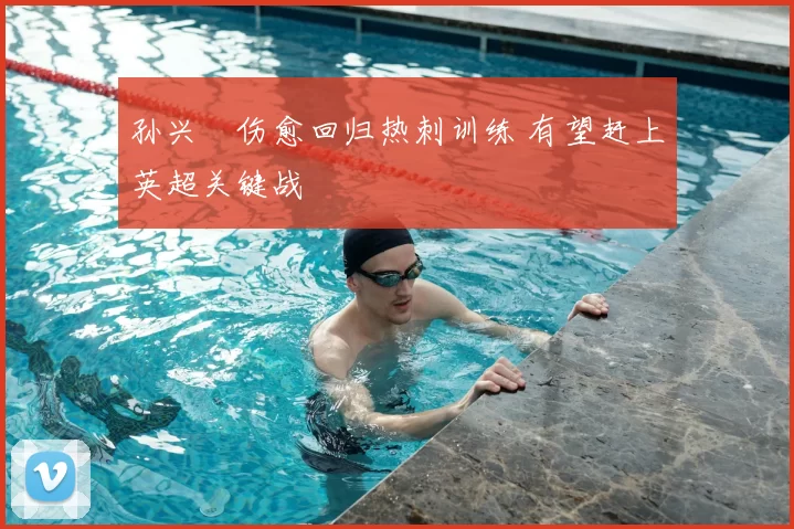 孙兴慜伤愈回归热刺训练 有望赶上英超关键战