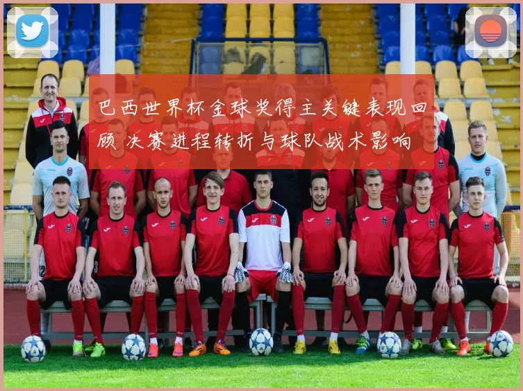 巴西世界杯金球奖得主关键表现回顾 决赛进程转折与球队战术影响
