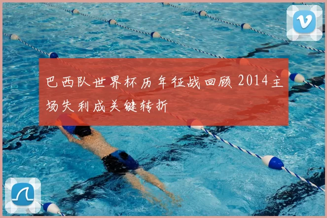 巴西队世界杯历年征战回顾 2014主场失利成关键转折