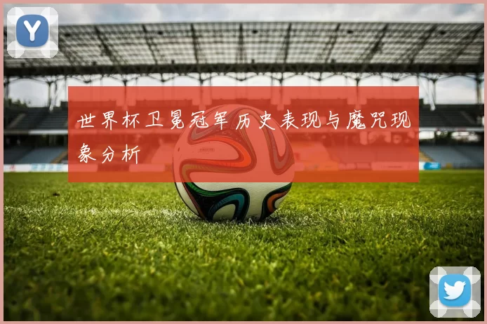 世界杯卫冕冠军历史表现与魔咒现象分析