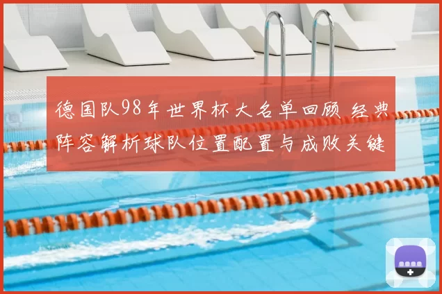 德国队98年世界杯大名单回顾 经典阵容解析球队位置配置与成败关键