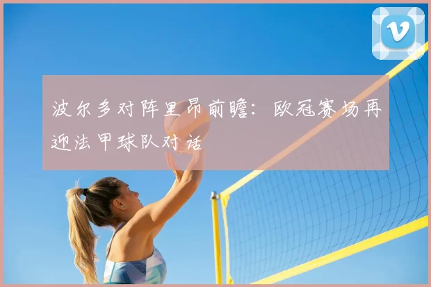 波尔多对阵里昂前瞻:欧冠赛场再迎法甲球队对话