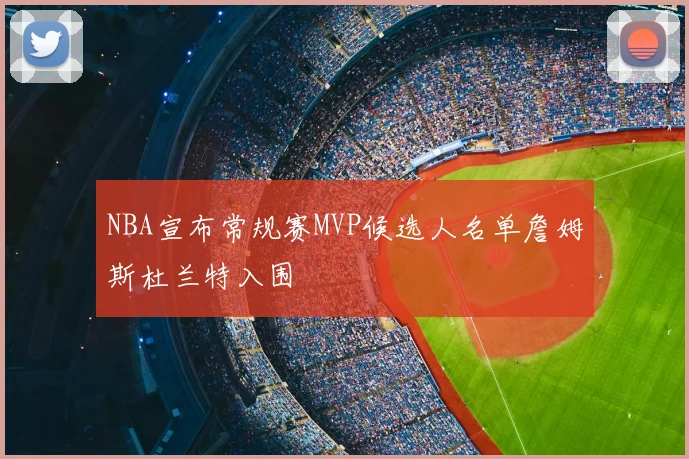 NBA宣布常规赛MVP候选人名单詹姆斯杜兰特入围