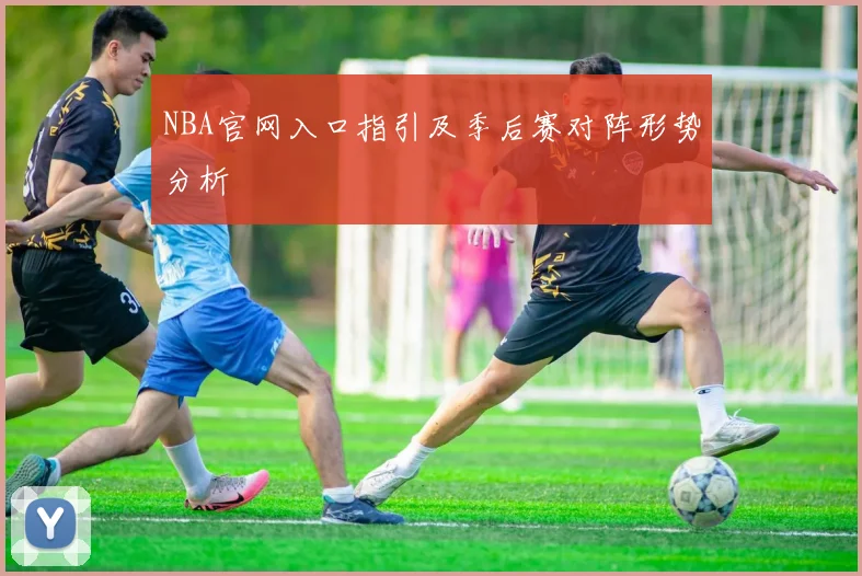 NBA官网入口指引及季后赛对阵形势分析