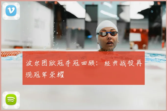 波尔图欧冠夺冠回顾:经典战役再现冠军荣耀
