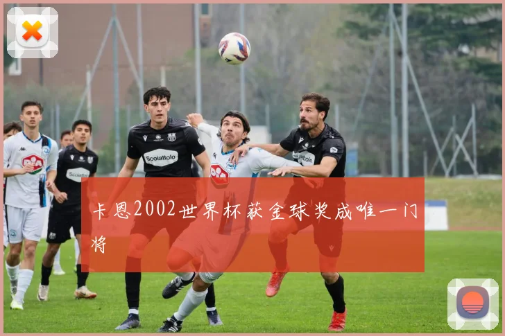 卡恩2002世界杯获金球奖成唯一门将