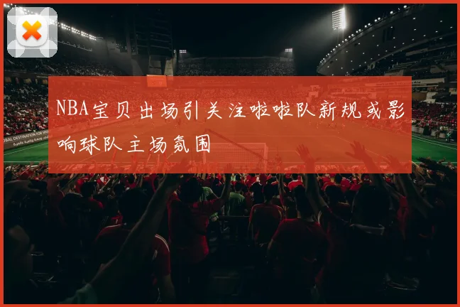 NBA宝贝出场引关注啦啦队新规或影响球队主场氛围