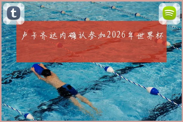 卢卡齐达内确认参加2026年世界杯