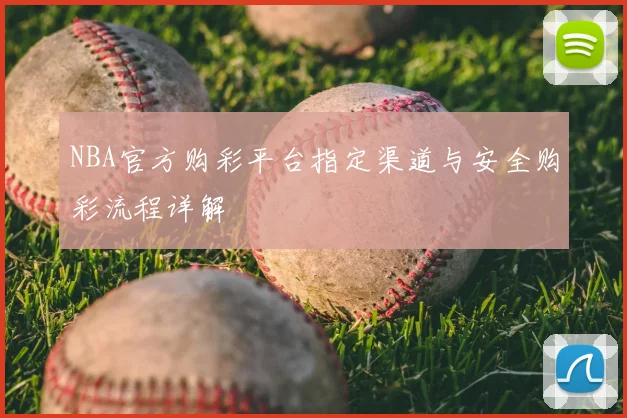 NBA官方购彩平台指定渠道与安全购彩流程详解