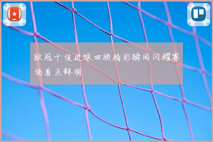 欧冠十佳进球回顾精彩瞬间闪耀赛场看点鲜明