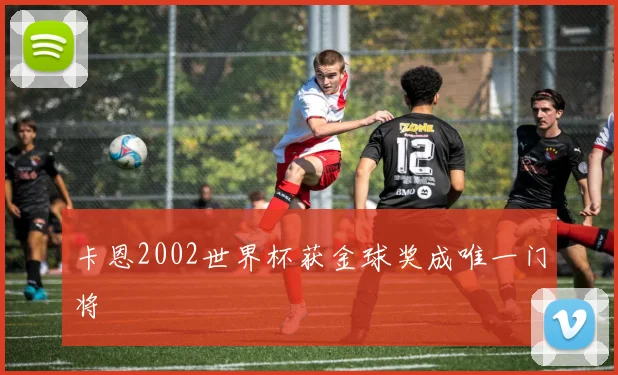 卡恩2002世界杯获金球奖成唯一门将