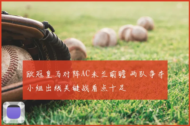 欧冠皇马对阵AC米兰前瞻 两队争夺小组出线关键战看点十足